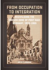 From Occupation to Integration: Recivilizing the French Zone of Post-Nazi Germany, 1945-1955