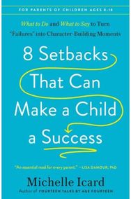 8 Setbacks That Can Make a Child a Success: What to Do and What to Say to Turn "Failures" into Character-Building Moments