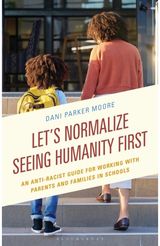 Lets Normalize Seeing Humanity First: An Anti-Racist Guide for Working with Parents and Families in Schools