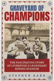 Graveyard of Champions: The Fascinating Story of Liverpool's Legendary Boxing Stadium