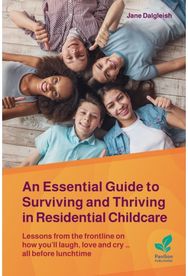 Essential Guide to Surviving and Thriving in Residential Childcare: Lessons from the frontline on how you'll laugh, love and cry ... all before lunchtime