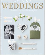 Cricut Weddings: 22 Beautiful and Easy Projects for Your Big Day