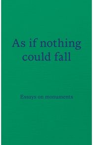 As if nothing could fall: Essays on monuments