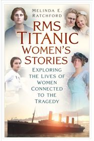 Titanic Womens Stories: Unexplored Tales of Survival, Loss and Legacy