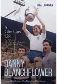 Danny Blanchflower, a Glorious Life: The Authorised 100th Anniversary Biography of a Global Football Icon