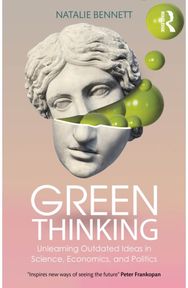 Green Thinking: Unlearning Outdated Ideas in Science, Economics and Politics