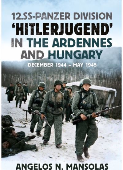 12.SS Panzer Division ‘Hitlerjugend’ in the Ardennes and Hungary: December 1944–May 1945