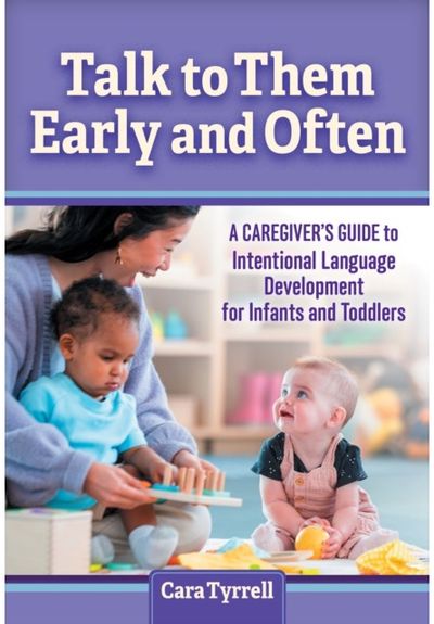 Talk to Them Early and Often: A Caregiver's Guide to Intentional Language Development for Infants and Toddlers