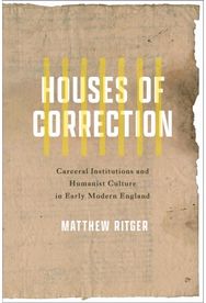 Houses of Correction: Carceral Institutions and Humanist Culture in Early Modern England