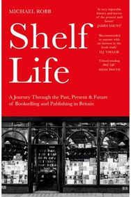 Shelf Life: A Journey Through the Past, Present & Future of Bookselling and Publishing in Britain