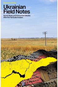 Ukrainian Field Notes: Sound, Music And Voices From Ukraine After The Full-Scale Invasion