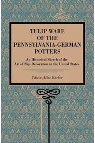 Tulip Ware of the Pennsylvania-German Potters: An Historical Sketch of the Art of Slip-Decoration in the United States