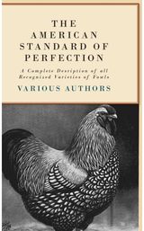 American Standard Of Perfection - A Complete Desription Of All Recognized Varieties Of Fowls