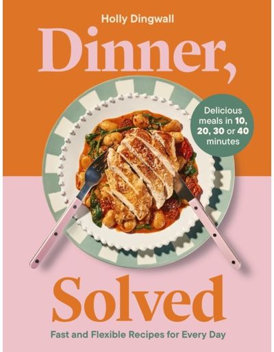 Dinner, Solved: Fast and Flexible Recipes for Every Day in 10, 20, 30 or 40 Minutes