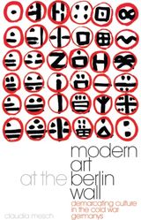 Modern Art at the Berlin Wall: Demarcating Culture in the Cold War Germanys