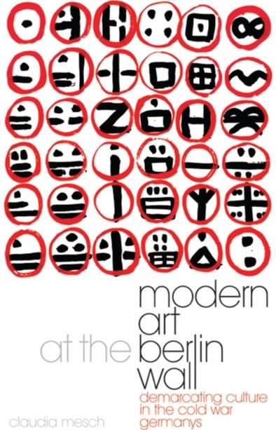 Modern Art at the Berlin Wall: Demarcating Culture in the Cold War Germanys