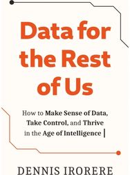 Data for the Rest of Us: How to Make Sense of Data, Take Control, and Thrive in the Age of Intelligence