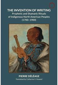 Inventing Writing: Prophets, Shamans, and the Transmission of Ritual Discourse in North American Indigenous Cultures, 1600–1900