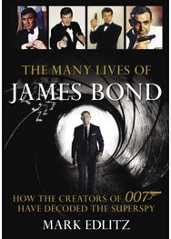 Many Lives of James Bond: How the Creators of 007 Have Decoded the Superspy