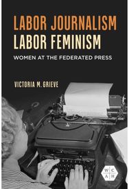 Labor Journalism, Labor Feminism: Women at the Federated Press