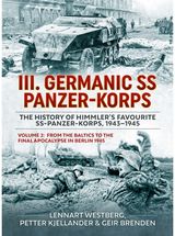 III Germanic SS Panzer-Korps. The History of Himmlers Favourite SS-Panzer-Korps, 1943-1945 Volume 2: From the Baltics to the final Apocalypse in Berlin 1945
