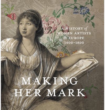 Making Her Mark: A History of Women Artists in Europe, 1400-1800