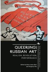Queer(ing) Russian Art: Realism, Revolution, Performance