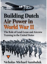 Building Dutch Air Power in World War II: The Role of Lend-Lease and Aircrew Training in the United States
