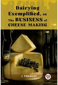 Dairying Exemplified,Or The Business Of Cheese-Making