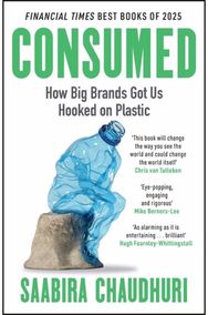 Consumed: How Big Brands Got Us Hooked on Plastic: Longlisted for the FT Business Book of the Year