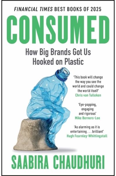 Consumed: How Big Brands Got Us Hooked on Plastic: Longlisted for the FT Business Book of the Year