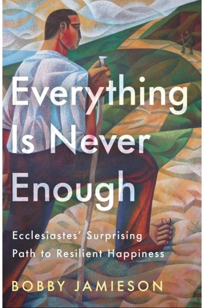 Everything Is Never Enough: Ecclesiastes' Surprising Path to Resilient Happiness