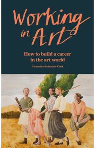 Working in Art: How to build a career in the art world