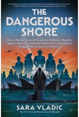 Dangerous Shore: How a Motley Crew of Scientists, Mobsters, Double Agents, Retirees, Volunteer Pilots (and a Boy Scout) Stopped the Invasion of America