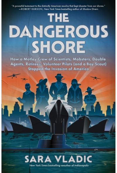 Dangerous Shore: How a Motley Crew of Scientists, Mobsters, Double Agents, Retirees, Volunteer Pilots (and a Boy Scout) Stopped the Invasion of America