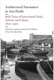 Architectural Encounters in Asia Pacific: Built Traces of Intercolonial Trade, Industry and Labour, 1800s-1950s