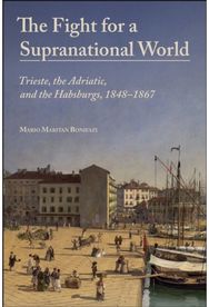 Fight for a Supranational World: Trieste, the Adriatic, and the Habsburgs, 1848-1867