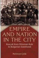 Empire and Nation in the City: Ruscuk from Ottoman Rule to Bulgarian Statehood