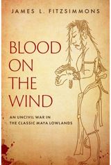 Blood on the Wind: An Uncivil War in the Classic Maya Lowlands