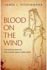 Blood on the Wind: An Uncivil War in the Classic Maya Lowlands