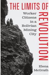 Limits of Revolution: Worker Citizens in a Bolivian Mining City