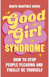 Good Girl Syndrome: How to Stop People Pleasing and Finally Be Yourself