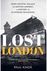 Lost London: From Crystal Palace to Heston Airport, a History in 25 Missing Buildings