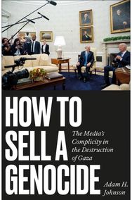 How to Sell a Genocide: The Media's Complicity in the Destruction of Gaza