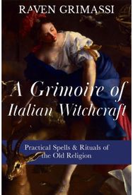 Grimoire of Italian Witchcraft: Practical Spells & Rituals of the Old Religion