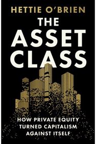 Asset Class: How Private Equity Turned Capitalism Against Itself