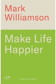 Make Life Happier: 23 Practical Ways to Feel Better, Find Meaning and Make a Difference