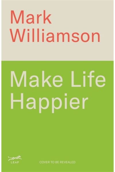 Make Life Happier: 23 Practical Ways to Feel Better, Find Meaning and Make a Difference