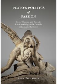 Platos Politics of Passion: Eros, Thumos, and Socratic Self-Knowledge in the Charmides, Republic, and Symposium