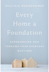 Every Home a Foundation: Experiencing God through Your Everyday Routines